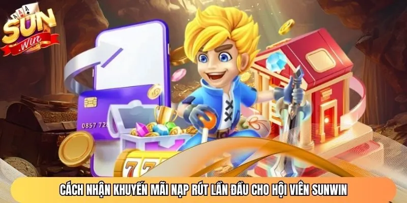 Cách nhận khuyến mãi nạp rút lần đầu cho hội viên Sunwin
