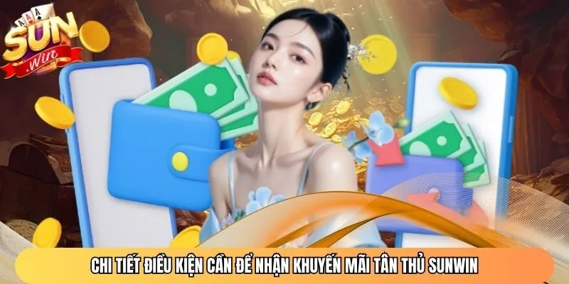 Chi tiết điều kiện cần để nhận khuyến mãi tân thủ Sunwin