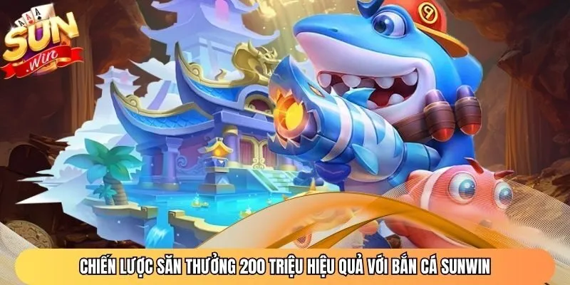 Chiến lược săn thưởng 200 triệu hiệu quả với bắn cá Sunwin