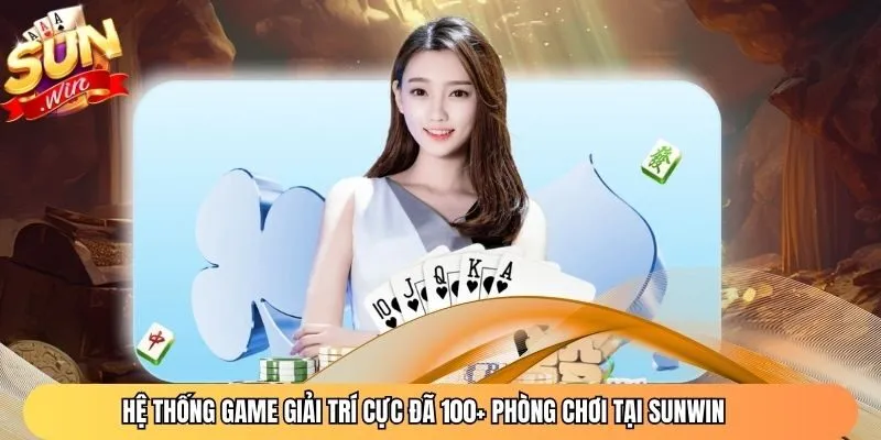 Hệ thống game giải trí cực đã 100+ phòng chơi tại Sunwin