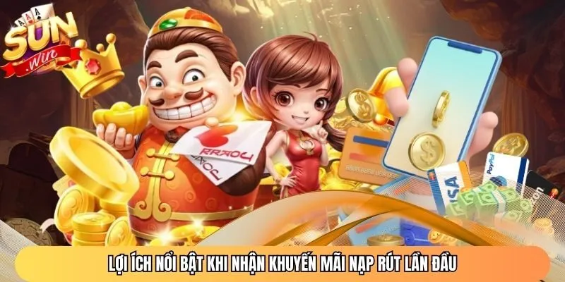 Lợi ích nổi bật khi nhận khuyến mãi nạp rút lần đầu