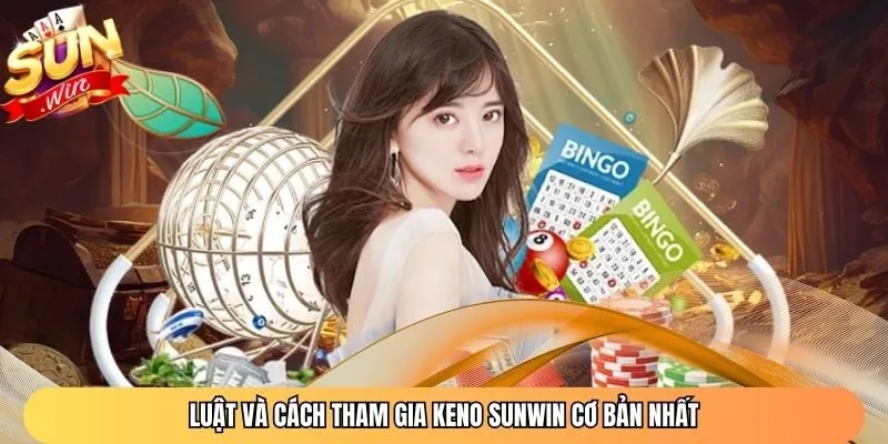 Luật và cách tham gia Keno Sunwin cơ bản nhất