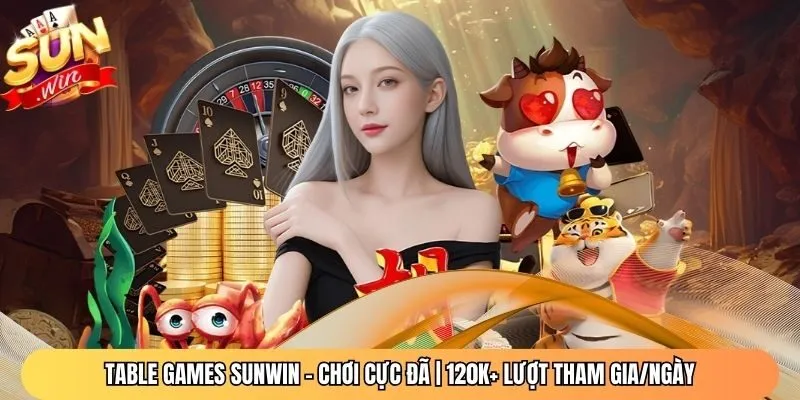Table Games Sunwin - Chơi Cực Đã | 120K+ Lượt Tham Gia/Ngày