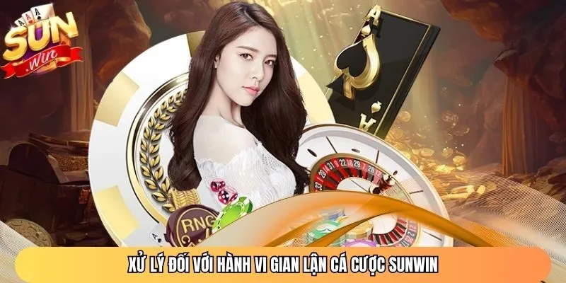 Xử lý đối với hành vi gian lận cá cược Sunwin